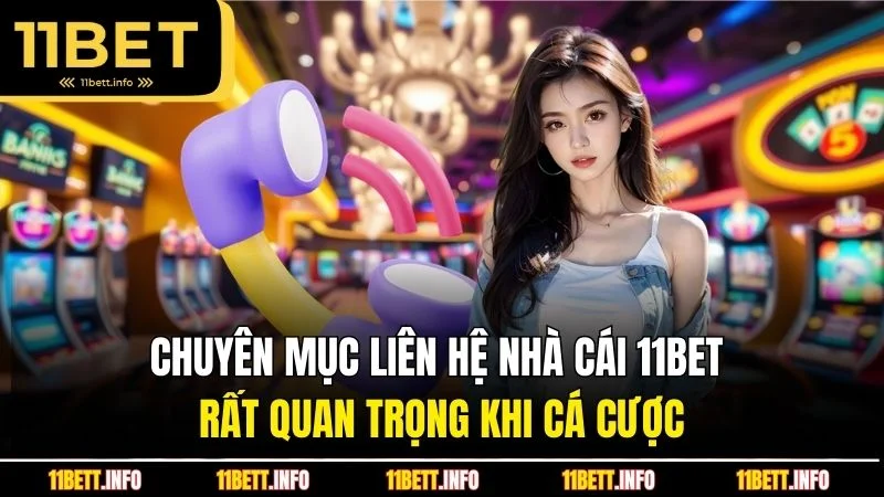 Chuyên mục liên hệ nhà cái 11BET rất quan trọng khi cá cược