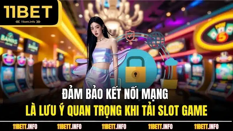 Đảm bảo kết nối mạng là lưu ý quan trọng khi tải slot game