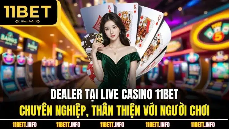 Dealer tại live casino 11BET chuyên nghiệp, thân thiện với người chơi