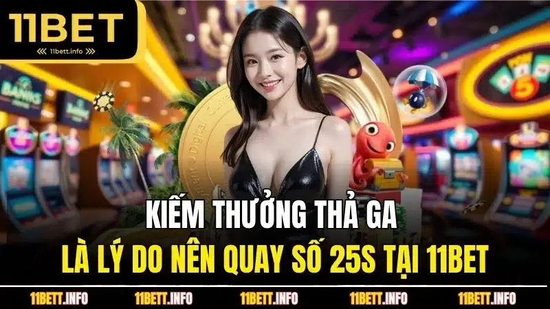 Kiếm thưởng thả ga là lý do nên quay số 25s tại 11BET