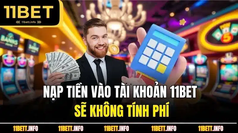 Nạp tiền vào tài khoản 11BET sẽ không tính phí