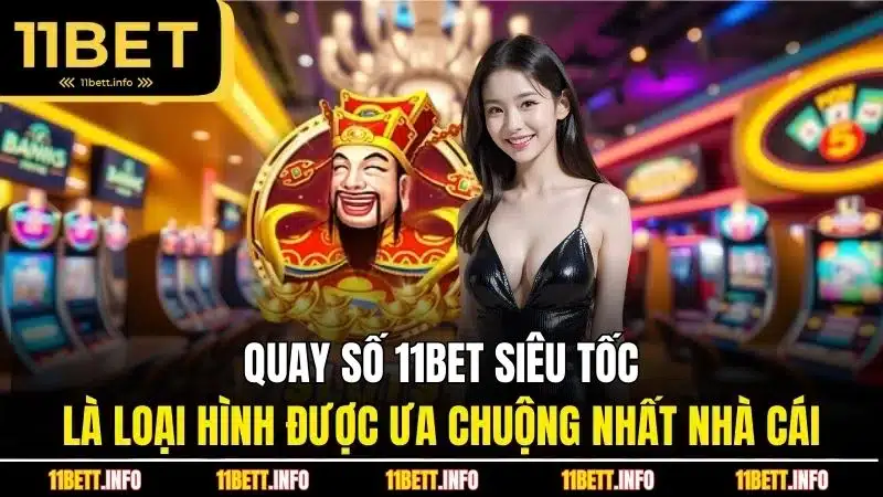Quay số 11BET siêu tốc là loại hình được ưa chuộng nhất nhà cái